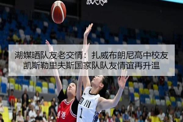 湖媒晒队友老交情：扎威布朗尼高中校友凯斯勒里夫斯国家队队友情谊再升温